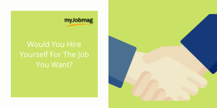 Would You Hire Yourself For The Job You Want?